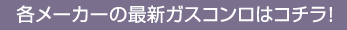 各メーカーの最新ガスコンロはコチラ