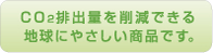 CO2排出量を削減できる地球にやさしい商品です